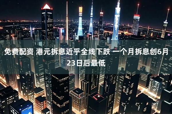 免费配资 港元拆息近乎全线下跌 一个月拆息创6月23日后最低