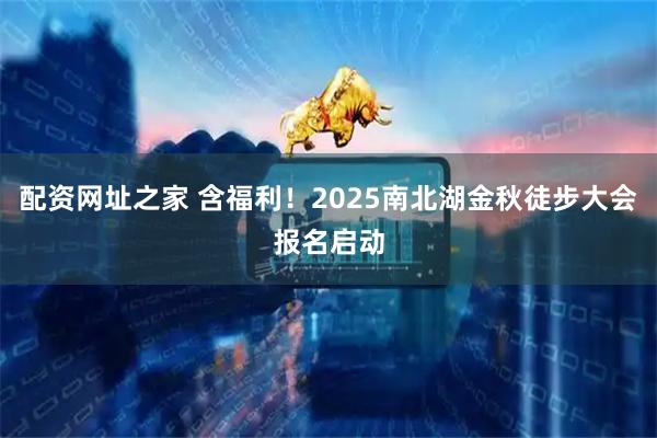 配资网址之家 含福利！2025南北湖金秋徒步大会报名启动